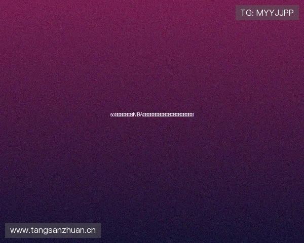 so米体育在线直播NBA湖人精彩赛事全程高清观看指南最新攻略分享