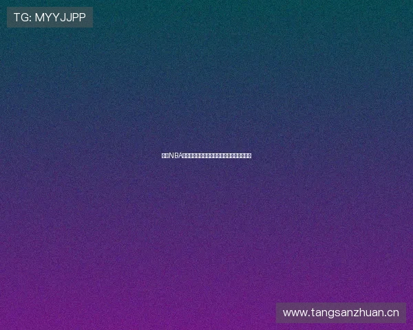 免费NBA直播资源分享平台推荐让你随时观看精彩比赛